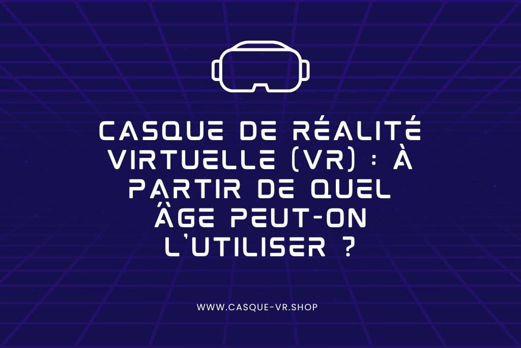 Casque de réalité virtuelle (VR) : à partir de quel âge peut-on l'utiliser ?